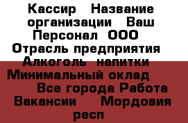 Кассир › Название организации ­ Ваш Персонал, ООО › Отрасль предприятия ­ Алкоголь, напитки › Минимальный оклад ­ 15 000 - Все города Работа » Вакансии   . Мордовия респ.